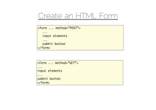 Create an HTML Form
<form ... method=”POST”>
  ...
  input elements
  ...
  submit button
</form>




<form ... method=”GET”>
...
input elements
...
submit button
</form>
 