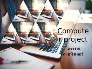 Compute
r project
โครงงาน
คอมพิวเตอร์
 