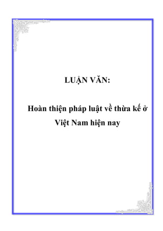 LUẬN VĂN:
Hoàn thiện pháp luật về thừa kế ở
Việt Nam hiện nay
 