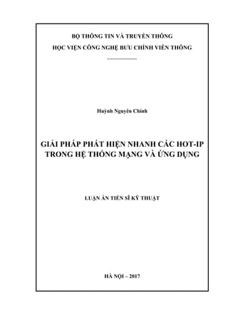 BỘ THÔNG TIN VÀ TRUYỀN THÔNG
HỌC VIỆN CÔNG NGHỆ BƯU CHÍNH VIỄN THÔNG
------------------
Huỳnh Nguyên Chính
GIẢI PHÁP PHÁT HIỆN NHANH CÁC HOT-IP
TRONG HỆ THỐNG MẠNG VÀ ỨNG DỤNG
LUẬN ÁN TIẾN SĨ KỸ THUẬT
HÀ NỘI – 2017
 