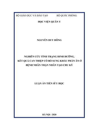 BỘ GIÁO DỤC VÀ ĐÀO TẠO BỘ QUỐC PHÒNG
HỌC VIỆN QUÂN Y
NGUYỄN DUY ĐÔNG
NGHIÊN CỨU TÌNH TRẠNG DINH DƯỠNG,
KẾT QUẢ CAN THIỆP CÓ BỔ SUNG KHẨU PHẦN ĂN Ở
BỆNH NHÂN THẬN NHÂN TẠO CHU KỲ
LUẬN ÁN TIẾN SĨ Y HỌC
HÀ NỘI - 2020
 