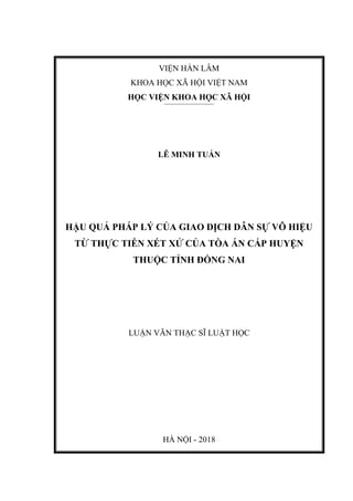 VIỆN HÀN LÂM
KHOA HỌC XÃ HỘI VIỆT NAM
HỌC VIỆN KHOA HỌC XÃ HỘI
LÊ MINH TUẤN
HẬU QUẢ PHÁP LÝ CỦA GIAO DỊCH DÂN SỰ VÔ HIỆU
TỪ THỰC TIỄN XÉT XỬ CỦA TÒA ÁN CẤP HUYỆN
THUỘC TỈNH ĐỒNG NAI
LUẬN VĂN THẠC SĨ LUẬT HỌC
HÀ NỘI - 2018
 