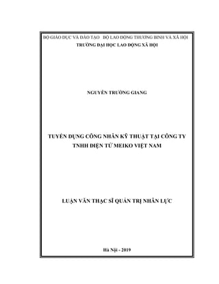 BỘ GIÁO DỤC VÀ ĐÀO TẠO BỘ LAO ĐỘNG THƯƠNG BINH VÀ XÃ HỘI
TRƯỜNG ĐẠI HỌC LAO ĐỘNG XÃ HỘI
NGUYỄN TRƯỜNG GIANG
TUYỂN DỤNG CÔNG NHÂN KỸ THUẬT TẠI CÔNG TY
TNHH ĐIỆN TỬ MEIKO VIỆT NAM
LUẬN VĂN THẠC SĨ QUẢN TRỊ NHÂN LỰC
Hà Nội - 2019
 