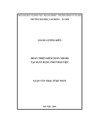 BỘ GIÁO DỤC VÀ ĐÀO TẠO BỘ LAO ĐỘNG - THƯƠNG BINH VÀ XÃ HỘI
TRƯỜNG ĐẠI HỌC LAO ĐỘNG – XÃ HỘI
GIANG LƯƠNG KIÊN
HOÀN THIỆN KIỂM TOÁN NỘI BỘ
TẠI NGÂN HÀNG TMCP BẢO VIỆT
LUẬN VĂN THẠC SĨ KẾ TOÁN
HÀ NỘI - 2019
 