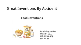 Great Inventions By Accident
Food Inventions
By: Akshay Aby Joy
Class: S4 EC-A
UID: U2401020
Roll no: 18
 
