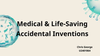Medical & Life-Saving
Accidental Inventions
Chris George
U2401064
 