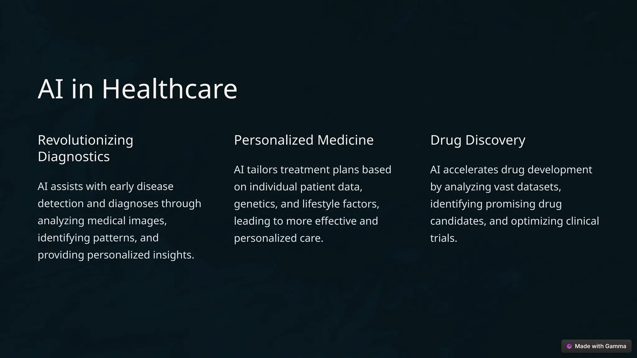 AI in Healthcare
Revolutionizing
Diagnostics
AI assists with early disease
detection and diagnoses through
analyzing medical images,
identifying patterns, and
providing personalized insights.
Personalized Medicine
AI tailors treatment plans based
on individual patient data,
genetics, and lifestyle factors,
leading to more effective and
personalized care.
Drug Discovery
AI accelerates drug development
by analyzing vast datasets,
identifying promising drug
candidates, and optimizing clinical
trials.
 