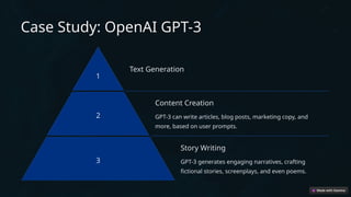 Case Study: OpenAI GPT-3
1
Text Generation
2
Content Creation
GPT-3 can write articles, blog posts, marketing copy, and
more, based on user prompts.
3
Story Writing
GPT-3 generates engaging narratives, crafting
fictional stories, screenplays, and even poems.
 