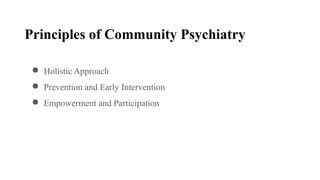 Principles of Community Psychiatry
● Holistic Approach
● Prevention and Early Intervention
● Empowerment and Participation
 