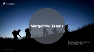 © Mergeﬂow AG 2020
Mergeﬂow Teams
Enabling collaborative discovery
for you and your team.
 