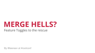 MERGE HELLS?
By @leenasn at #rootconf
Feature Toggles to the rescue
 