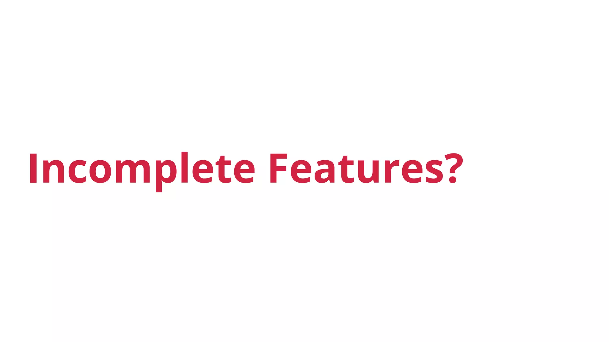 Incomplete Features?
 