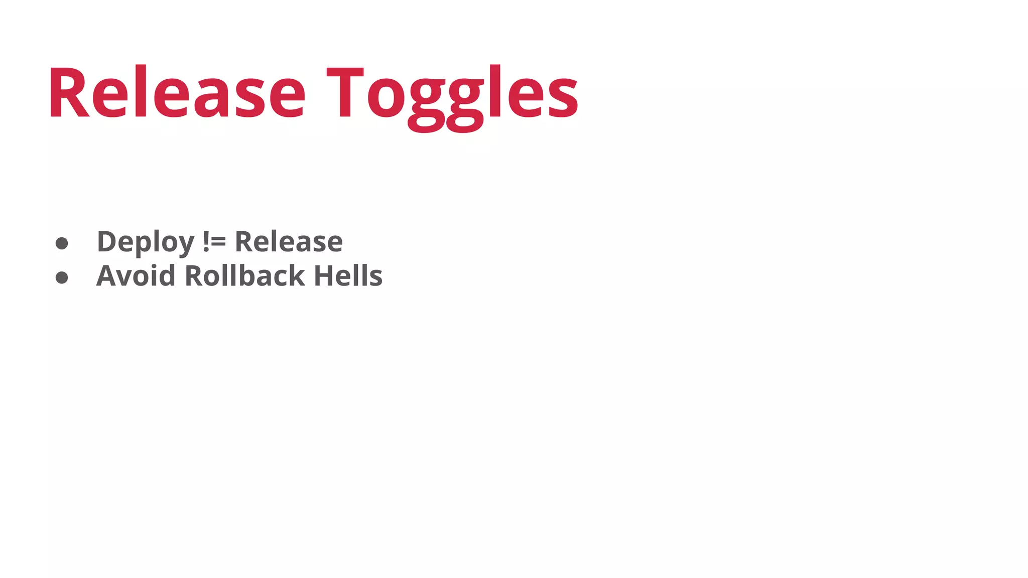● Deploy != Release
● Avoid Rollback Hells
Release Toggles
 