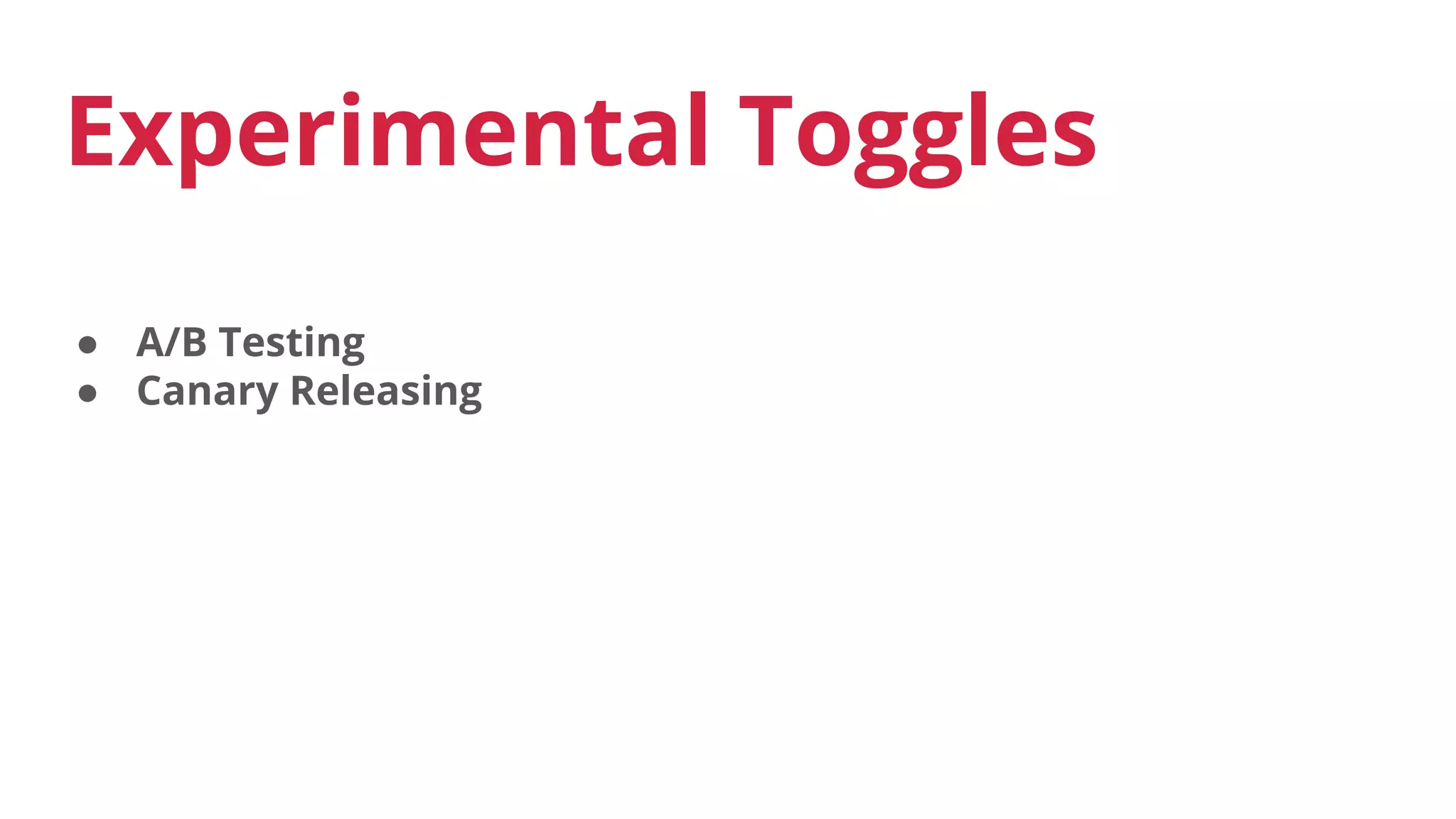 ● A/B Testing
● Canary Releasing
Experimental Toggles
 