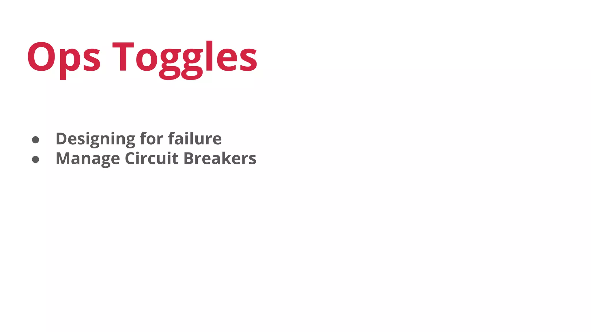 Ops Toggles
● Designing for failure
● Manage Circuit Breakers
 
