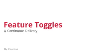 Feature Toggles
By @leenasn
& Continuous Delivery
 