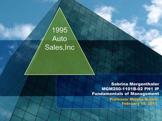 Sabrina Mergenthaler
MGM260-1101B-02 PH1 IP
Fundamentals of Management
Professor Meisha Brown
February 18, 2011
1995
Auto
Sales,Inc
 