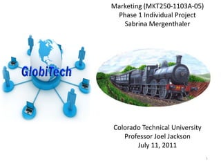 Marketing (MKT250-1103A-05)
Phase 1 Individual Project
Sabrina Mergenthaler
Colorado Technical University
Professor Joel Jackson
July 11, 2011
1
 
