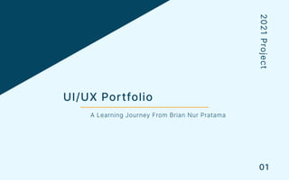 UI/UX Por tfolio
A Learning Journey From Brian Nur Pratama
2
0
2
1
P
r
o
j
e
c
t
01
 