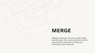 MERGE
Merge combines all your credit cards
and chooses the most optimal card for
a particular payment to help you
maximize your rewards
 