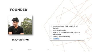 FOUNDER
20XX Pitch Deck 18
1. Undergraduate CS & ORMS @ UC
Berkeley
2. 2nd Time founder
3. 3 years of Fintech/Buy-Side Finance
Experience
4. Credit Card Enthusiast
5. LinkedIn
BHAVYE KHETAN
 