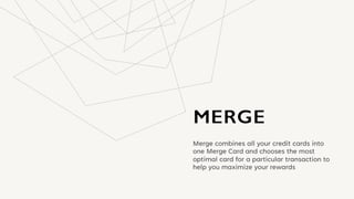 Merge combines all your credit cards into
one Merge Card and chooses the most
optimal card for a particular transaction to
help you maximize your rewards
 