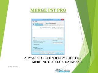 MERGE PST PRO
ADVANCED TECHNOLOGY TOOL FOR
MERGING OUTLOOK DATABASE
Softaken Software
 