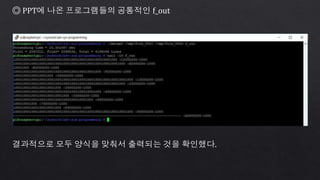 ◎ PPT에 나온 프로그램들의 공통적인 f_out
결과적으로 모두 양식을 맞춰서 출력되는 것을 확인했다.
 