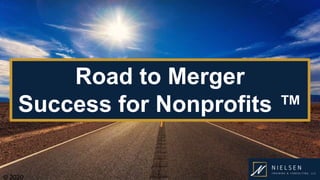 © 2020© 2020
Road to Merger
Success for Nonprofits ™
 