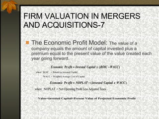 FIRM VALUATION IN MERGERS AND ACQUISITIONS-7 The Economic Profit Model:  The value of a company equals the amount of capital invested plus a premium equal to the present value of the value created each year going forward.  