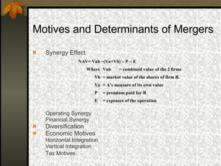 Motives and Determinants of Mergers   Synergy Effect Operating Synergy Financial Synergy Diversification  Economic Motives  Horizontal Integration  Vertical Integration  Tax Motives   