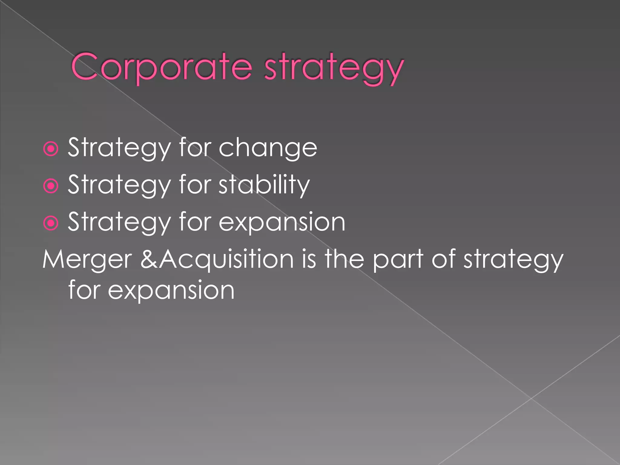  Strategy for change
 Strategy for stability
 Strategy for expansion
Merger &Acquisition is the part of strategy
for expansion
 