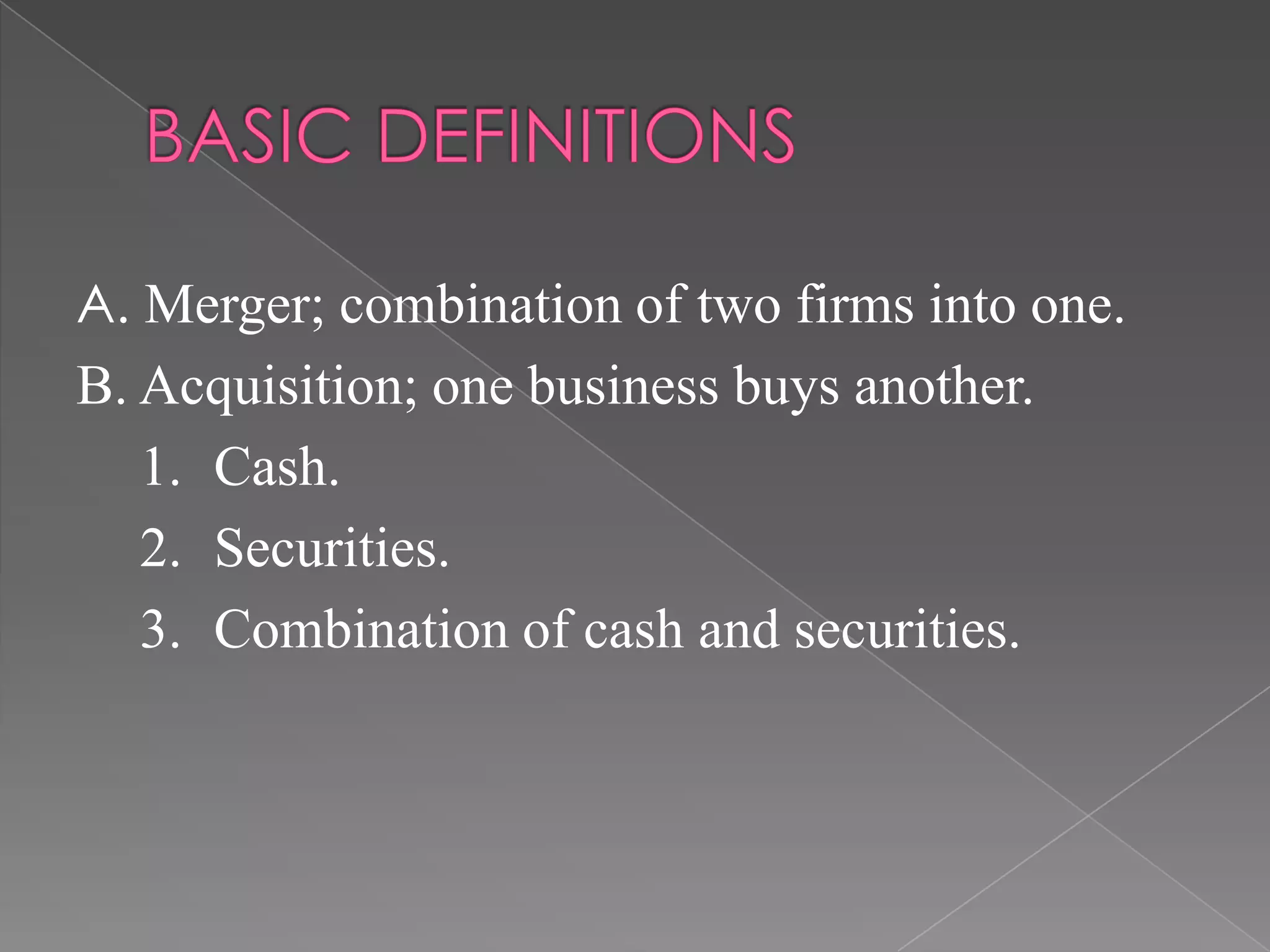 A. Merger; combination of two firms into one.
B. Acquisition; one business buys another.
1. Cash.
2. Securities.
3. Combination of cash and securities.
 