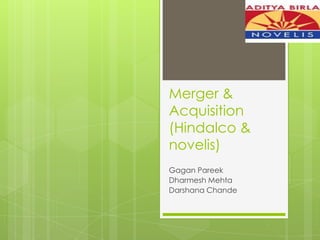 Merger &
Acquisition
(Hindalco &
novelis)
Gagan Pareek
Dharmesh Mehta
Darshana Chande

 