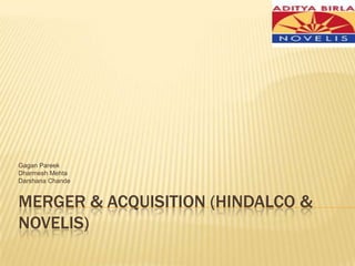 Merger & Acquisition (Hindalco & novelis) Gagan Pareek Dharmesh Mehta Darshana Chande 