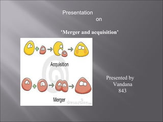 Presentation
               on

‘Merger and acquisition’




                    Presented by
                       Vandana
                         843
 