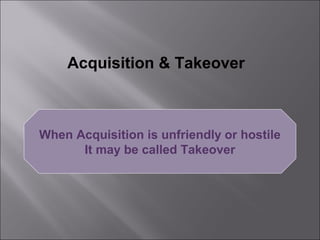 Acquisition & Takeover



When Acquisition is unfriendly or hostile
      It may be called Takeover
 