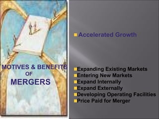 Accelerated Growth




MOTIVES & BENEFITS   Expanding Existing Markets
      OF             Entering New Markets
  MERGERS            Expand Internally
                     Expand Externally
                     Developing Operating Facilities
                     Price Paid for Merger
 