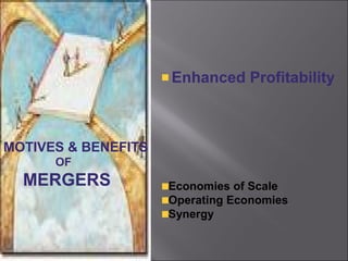 Enhanced Profitability



MOTIVES & BENEFITS
      OF
  MERGERS            Economies of Scale
                     Operating Economies
                     Synergy
 