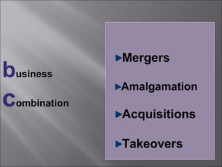 Mergers
business
                 Amalgamation
c   ombination
                 Acquisitions

                 Takeovers
 