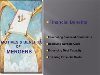 Financial Benefits


                     Eliminating Financial Constraints
MOTIVES & BENEFITS   Deploying Surplus Cash
      OF
  MERGERS            Enhancing Debt Capacity

                     Lowering Financial Costs
 