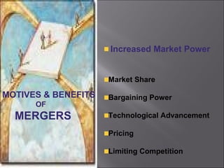 Increased Market Power


                     Market Share

MOTIVES & BENEFITS   Bargaining Power
      OF
  MERGERS            Technological Advancement

                     Pricing

                     Limiting Competition
 