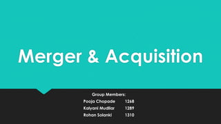 Merger & Acquisition
Group Members:
Pooja Chopade

1268

Kalyani Mudliar

1289

Rohan Solanki

1310

 