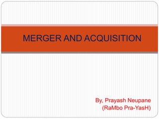 MERGER AND ACQUISITION 
By, Prayash Neupane 
(RaMbo Pra-YasH) 
 