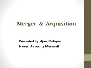 Merger & Acquisition
Presented by: Ajmal Rafique
Namal University Mianwali
 
