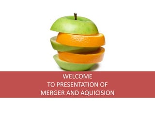 WELCOME
TO PRESENTATION OF
MERGER AND AQUICISION
 