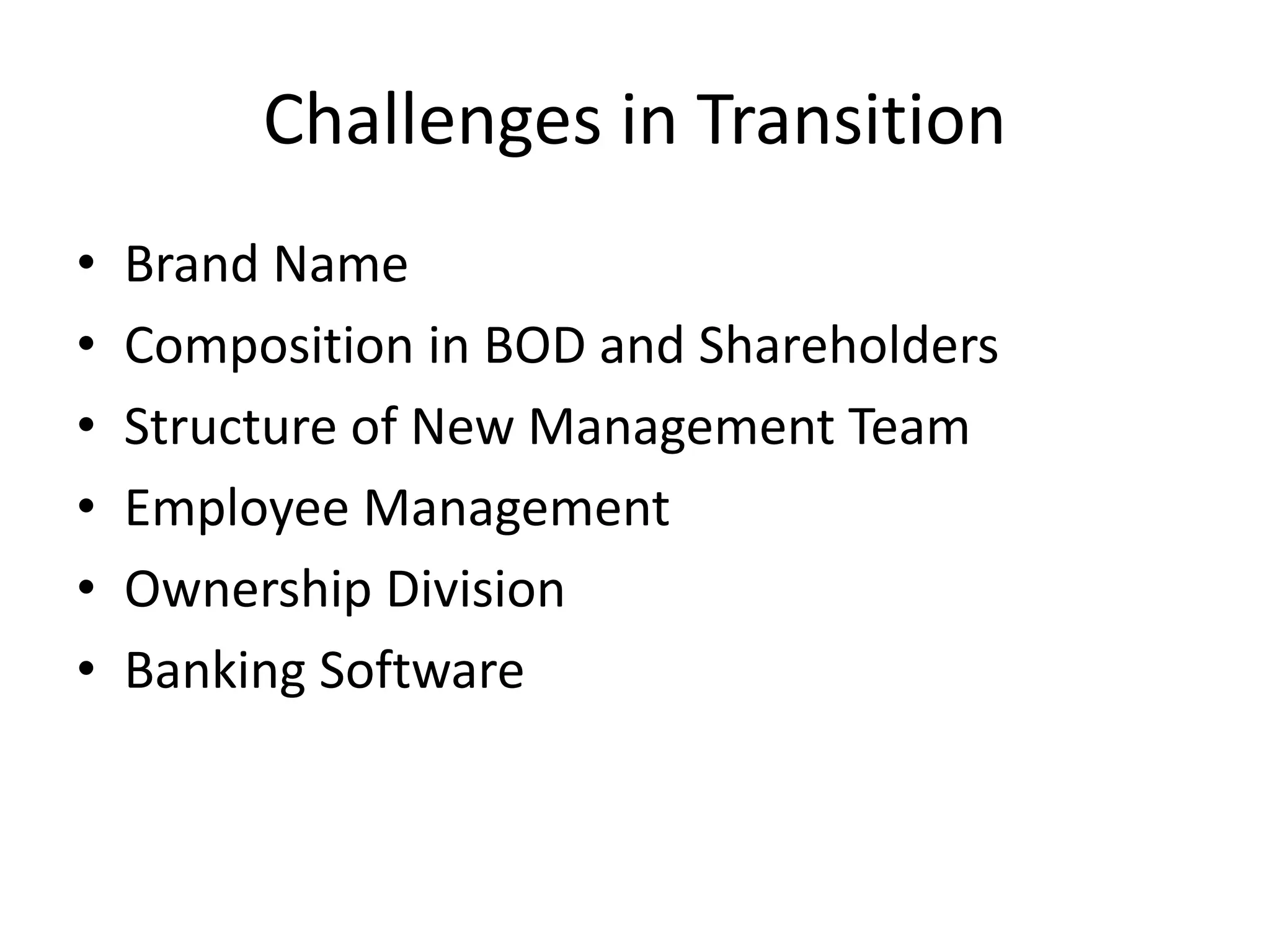 Challenges in Transition
• Brand Name
• Composition in BOD and Shareholders
• Structure of New Management Team
• Employee Management
• Ownership Division
• Banking Software
 