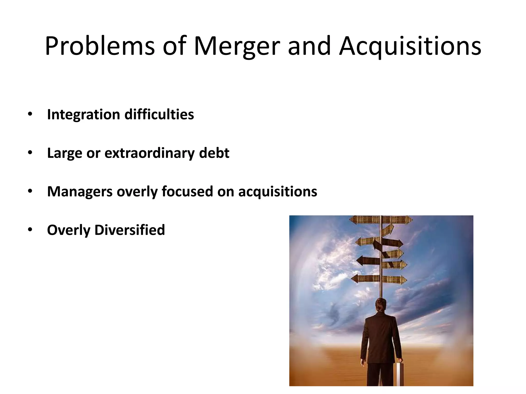 Problems of Merger and Acquisitions
• Integration difficulties
• Large or extraordinary debt
• Managers overly focused on acquisitions
• Overly Diversified
 