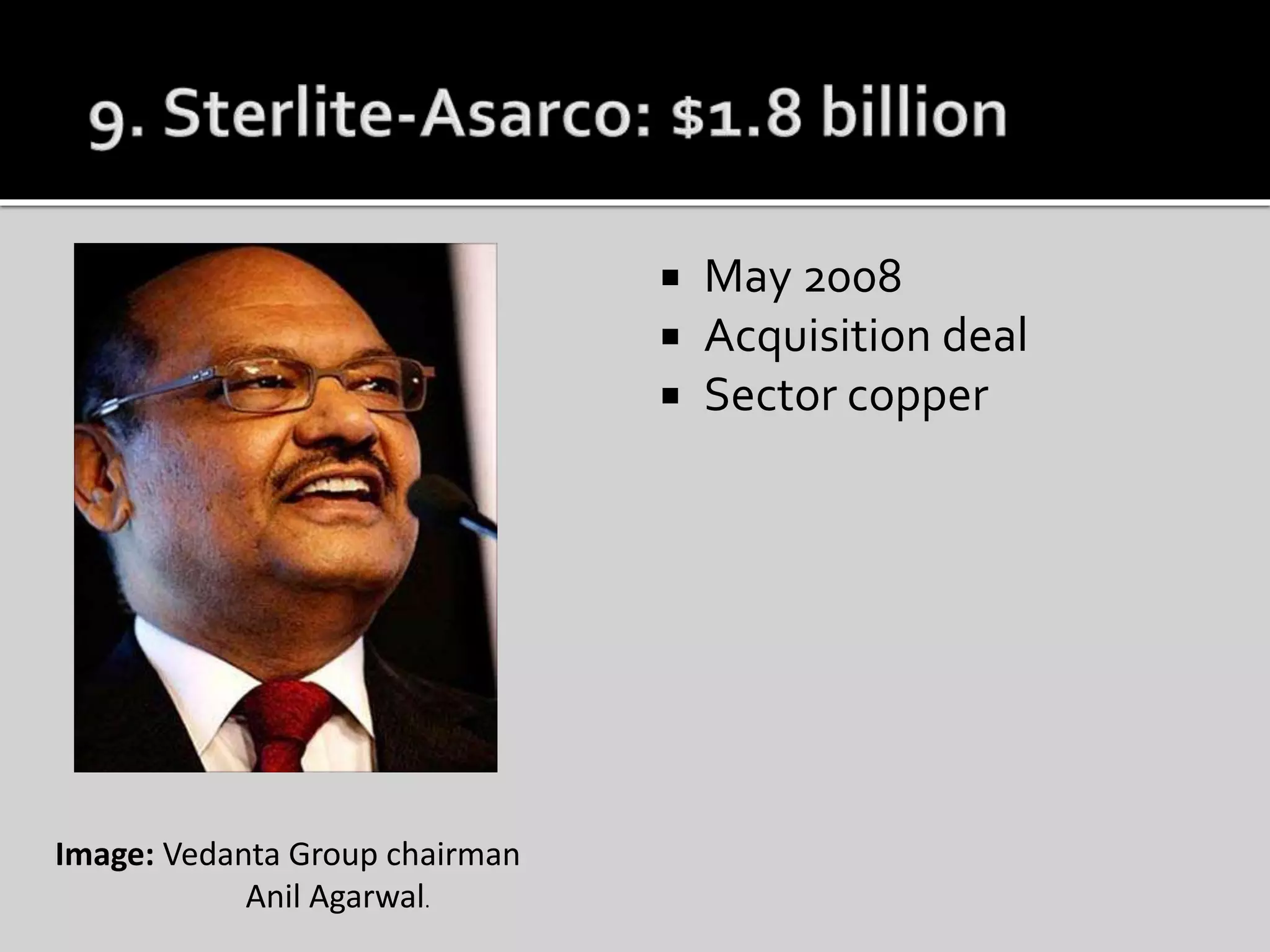  May 2008
 Acquisition deal
 Sector copper
Image: Vedanta Group chairman
Anil Agarwal.
 