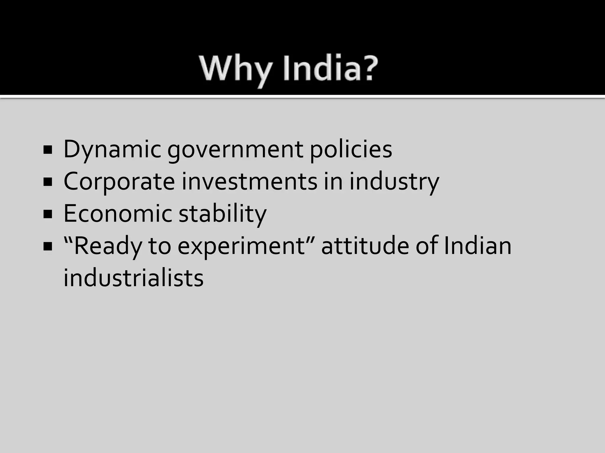  Dynamic government policies
 Corporate investments in industry
 Economic stability
 “Ready to experiment” attitude of Indian
industrialists
 